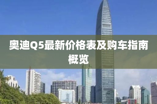 奥迪Q5最新价格表及购车指南概览