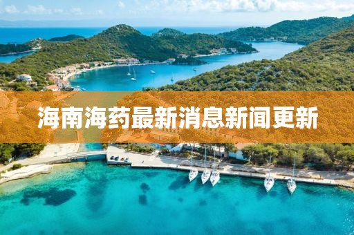 海南海药最新消息新闻更新