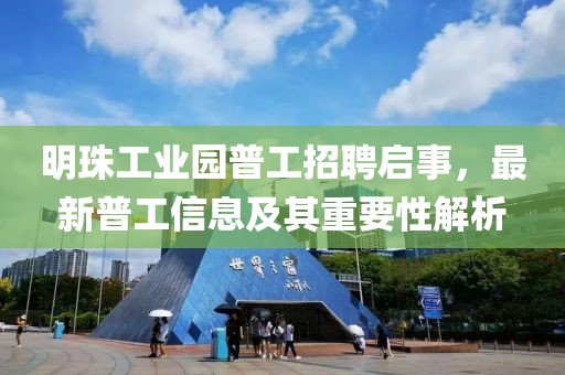 明珠工业园普工招聘启事，最新普工信息及其重要性解析