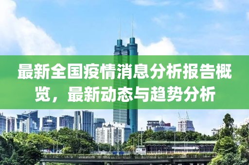 最新全国疫情消息分析报告概览，最新动态与趋势分析