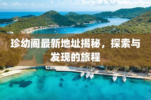 珍幼阁最新地址揭秘，探索与发现的旅程