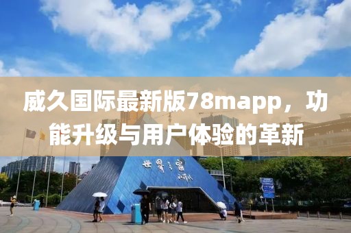 威久国际最新版78mapp，功能升级与用户体验的革新