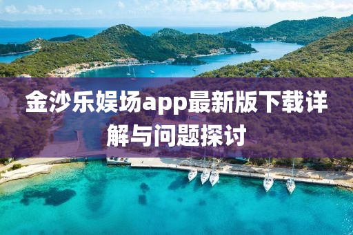 金沙乐娱场app最新版下载详解与问题探讨