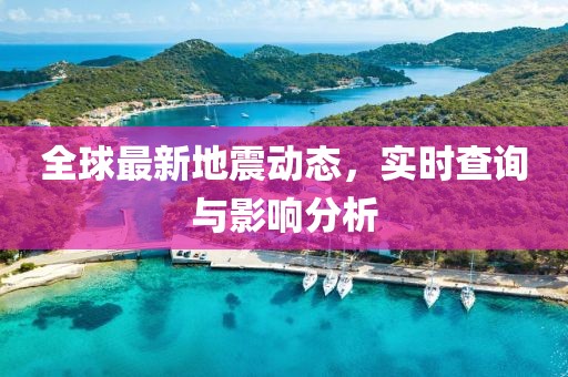 全球最新地震动态，实时查询与影响分析