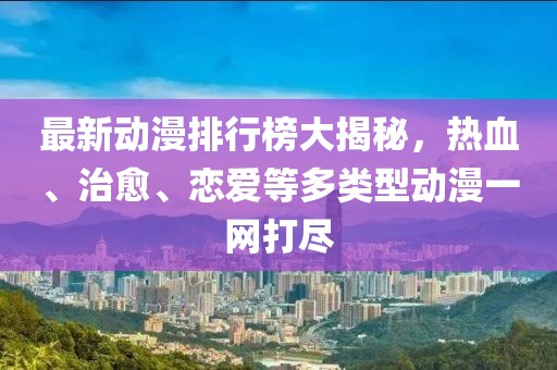 最新动漫排行榜大揭秘，热血、治愈、恋爱等多类型动漫一网打尽