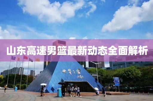 山东高速男篮最新动态全面解析