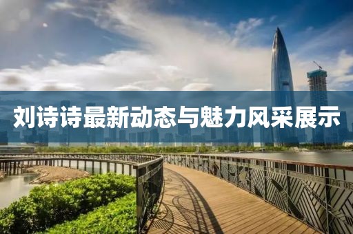 刘诗诗最新动态与魅力风采展示