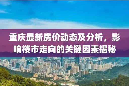 重庆最新房价动态及分析，影响楼市走向的关键因素揭秘