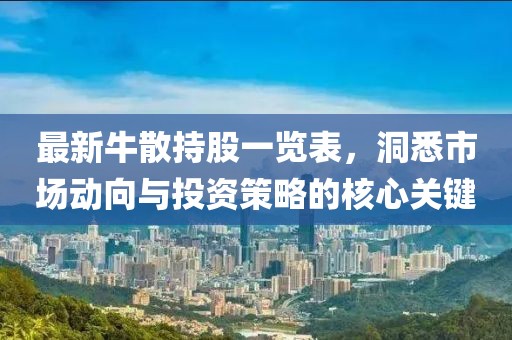 最新牛散持股一览表，洞悉市场动向与投资策略的核心关键