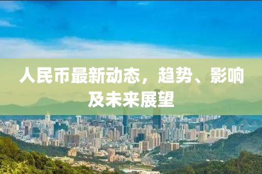 人民币最新动态，趋势、影响及未来展望