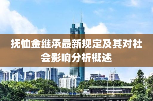 抚恤金继承最新规定及其对社会影响分析概述