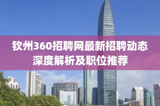 钦州360招聘网最新招聘动态深度解析及职位推荐