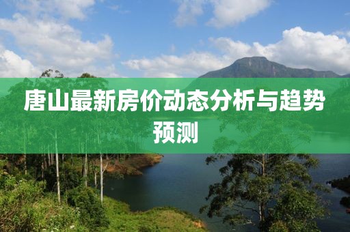 唐山最新房价动态分析与趋势预测