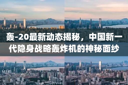 轰-20最新动态揭秘，中国新一代隐身战略轰炸机的神秘面纱