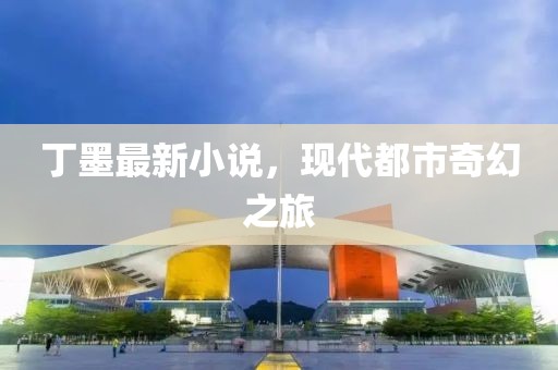 丁墨最新小说，现代都市奇幻之旅