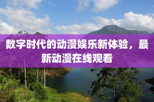 数字时代的动漫娱乐新体验，最新动漫在线观看