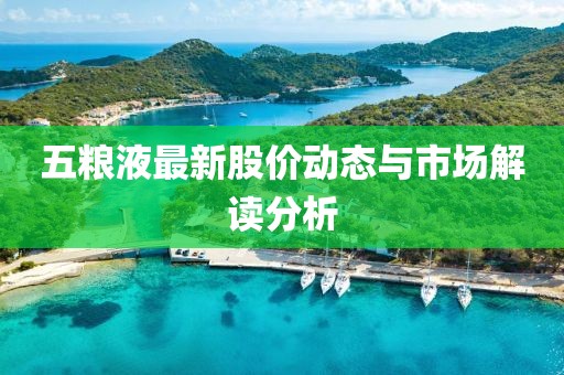 五粮液最新股价动态与市场解读分析