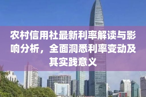 农村信用社最新利率解读与影响分析，全面洞悉利率变动及其实践意义