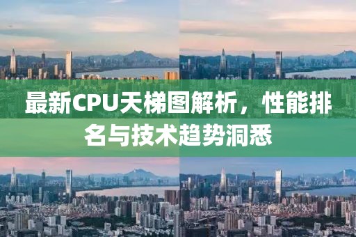 最新CPU天梯图解析，性能排名与技术趋势洞悉