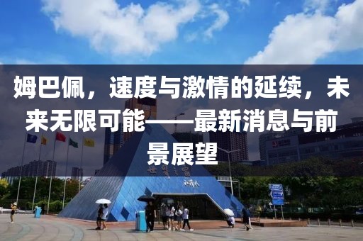 姆巴佩，速度与激情的延续，未来无限可能——最新消息与前景展望