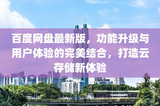 百度网盘最新版，功能升级与用户体验的完美结合，打造云存储新体验