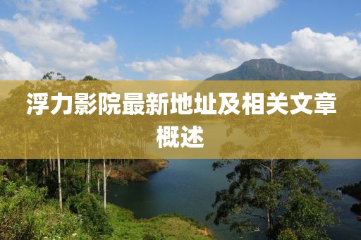 浮力影院最新地址及相关文章概述