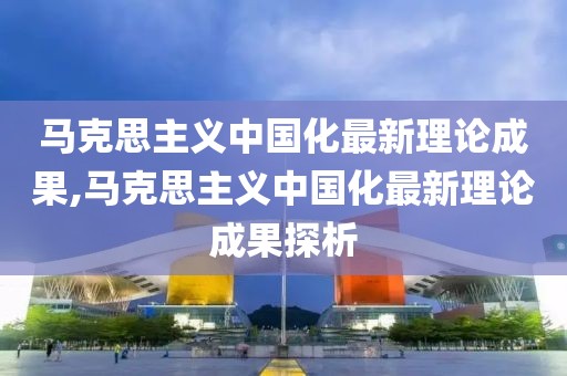 马克思主义中国化最新理论成果,马克思主义中国化最新理论成果探析