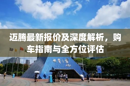 迈腾最新报价及深度解析，购车指南与全方位评估