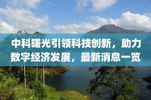 中科曙光引领科技创新，助力数字经济发展，最新消息一览