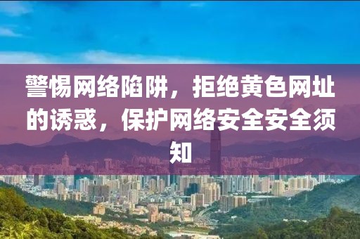 警惕网络陷阱，拒绝黄色网址的诱惑，保护网络安全安全须知