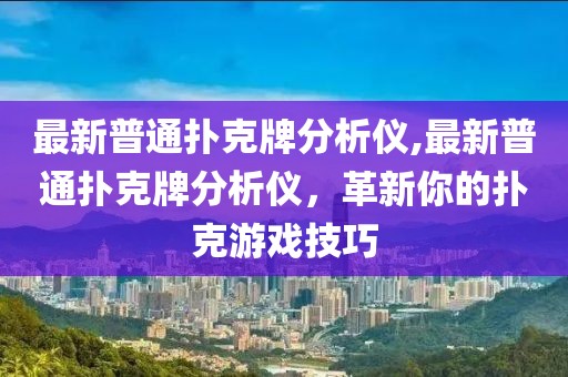 最新普通扑克牌分析仪,最新普通扑克牌分析仪，革新你的扑克游戏技巧