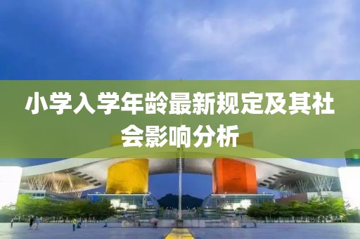 小学入学年龄最新规定及其社会影响分析