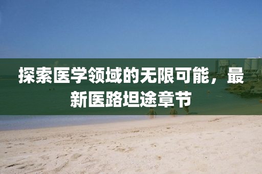 探索医学领域的无限可能，最新医路坦途章节