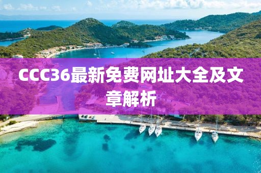 CCC36最新免费网址大全及文章解析