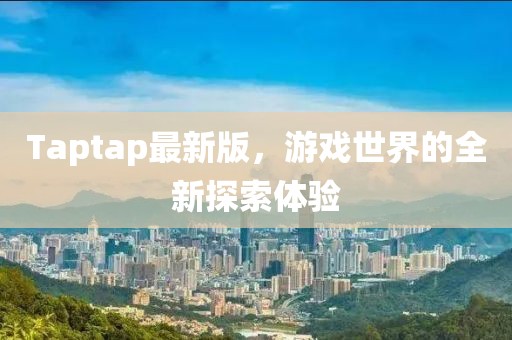 Taptap最新版，游戏世界的全新探索体验