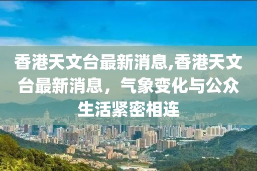 香港天文台最新消息,香港天文台最新消息，气象变化与公众生活紧密相连