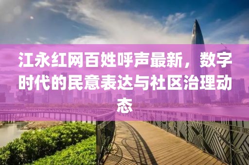 江永红网百姓呼声最新，数字时代的民意表达与社区治理动态