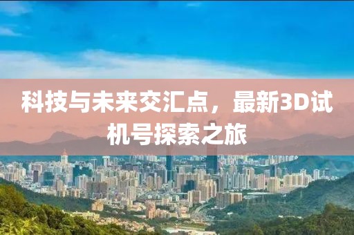 科技与未来交汇点，最新3D试机号探索之旅