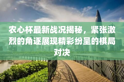 农心杯最新战况揭秘，紧张激烈的角逐展现精彩纷呈的棋局对决