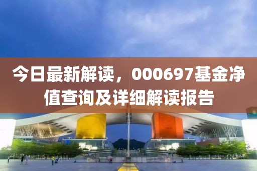 今日最新解读，000697基金净值查询及详细解读报告