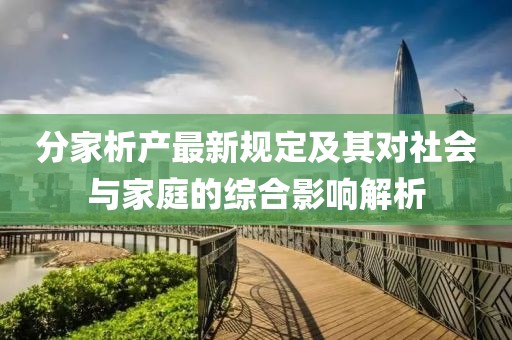 分家析产最新规定及其对社会与家庭的综合影响解析