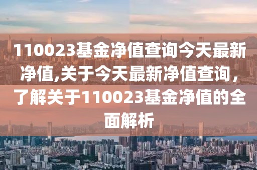 110023基金净值查询今天最新净值,关于今天最新净值查询，了解关于110023基金净值的全面解析