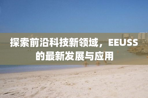 探索前沿科技新领域，EEUSS的最新发展与应用