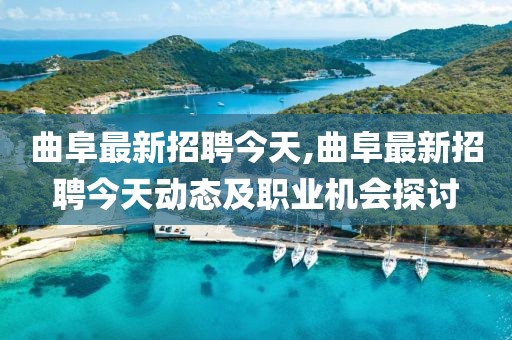 曲阜最新招聘今天,曲阜最新招聘今天动态及职业机会探讨