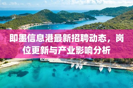 即墨信息港最新招聘动态，岗位更新与产业影响分析