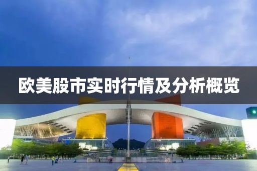 欧美股市实时行情及分析概览