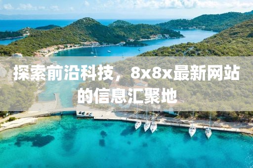 探索前沿科技，8x8x最新网站的信息汇聚地