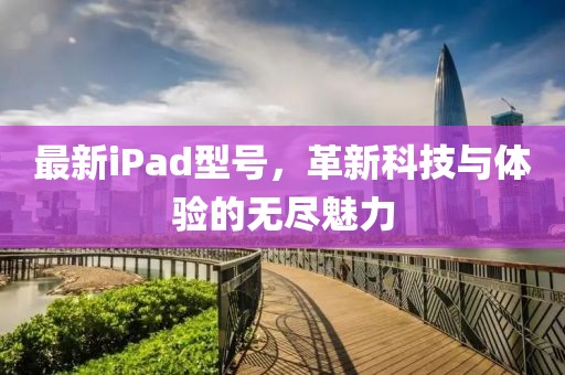 最新iPad型号，革新科技与体验的无尽魅力