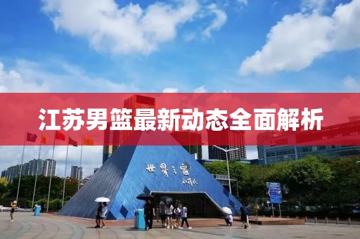 江苏男篮最新动态全面解析