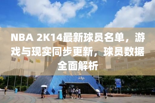 NBA 2K14最新球员名单，游戏与现实同步更新，球员数据全面解析